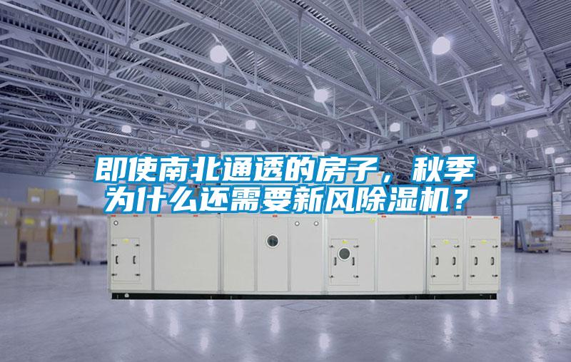 即使南北通透的房子，秋季為什么還需要新風(fēng)除濕機？