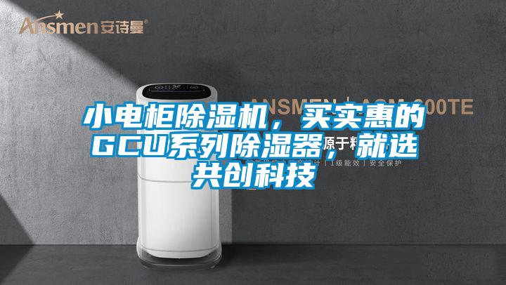 小電柜除濕機(jī)，買實(shí)惠的GCU系列除濕器，就選共創(chuàng)科技