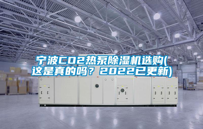 寧波CO2熱泵除濕機(jī)選購(gòu)(這是真的嗎？2022已更新)