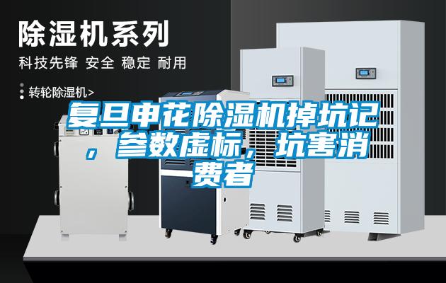 復旦申花除濕機掉坑記，參數虛標，坑害消費者