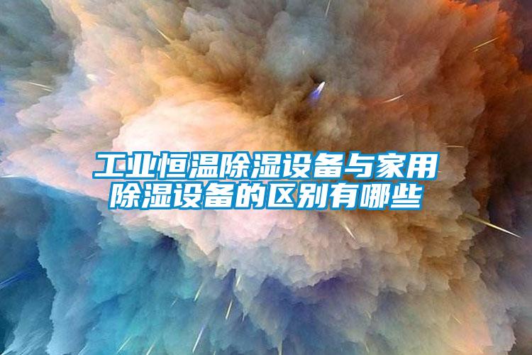 工業(yè)恒溫除濕設備與家用除濕設備的區別有哪些