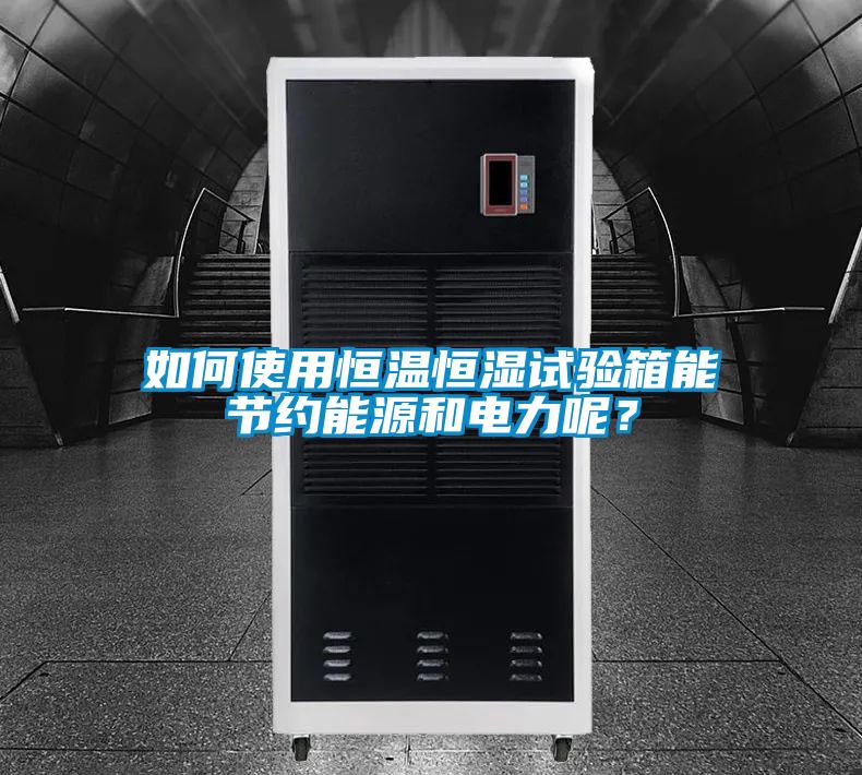 如何使用恒溫恒濕試驗箱能節約能源和電力呢？