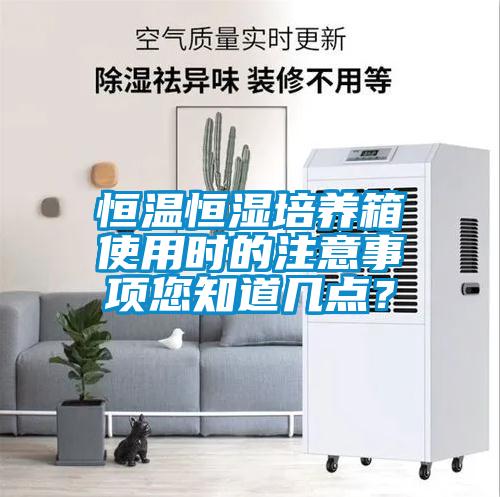 恒溫恒濕培養箱使用時(shí)的注意事項您知道幾點(diǎn)？