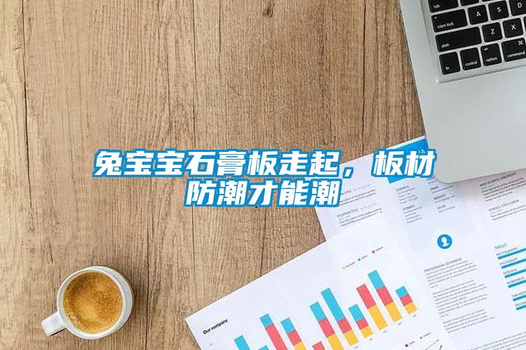 兔寶寶石膏板走起，板材防潮才能潮