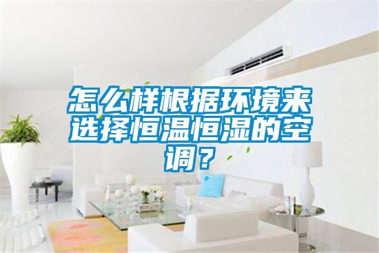 怎么樣根據環(huán)境來(lái)選擇恒溫恒濕的空調？