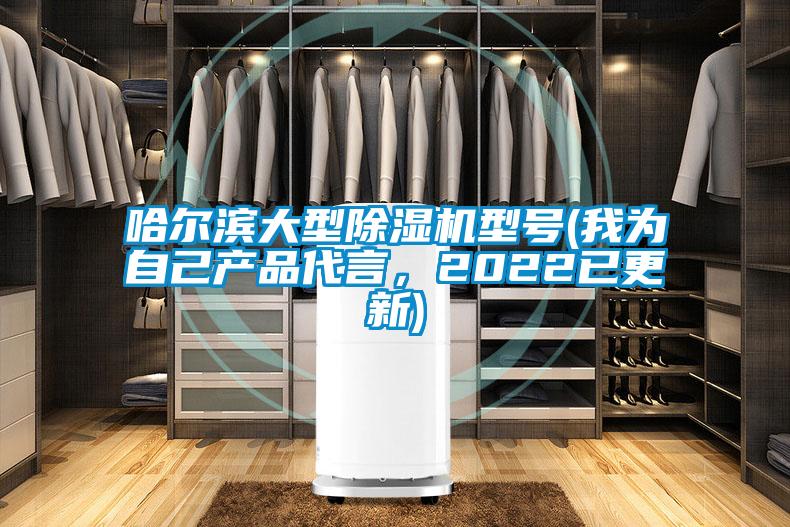 哈爾濱大型除濕機型號(我為自己產(chǎn)品代言，2022已更新)