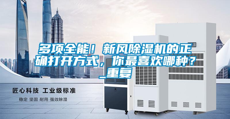 多項(xiàng)全能！新風(fēng)除濕機(jī)的正確打開(kāi)方式，你最喜歡哪種？_重復(fù)