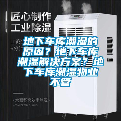 地下車(chē)庫潮濕的原因？地下車(chē)庫潮濕解決方案？地下車(chē)庫潮濕物業(yè)不管