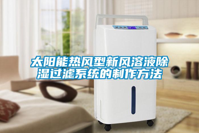 太陽能熱風型新風溶液除濕過濾系統(tǒng)的制作方法