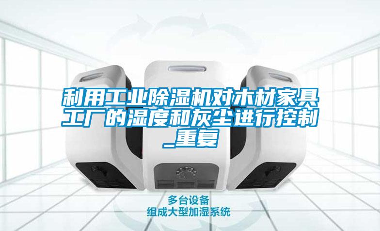 利用工業(yè)除濕機對木材家具工廠的濕度和灰塵進行控制_重復