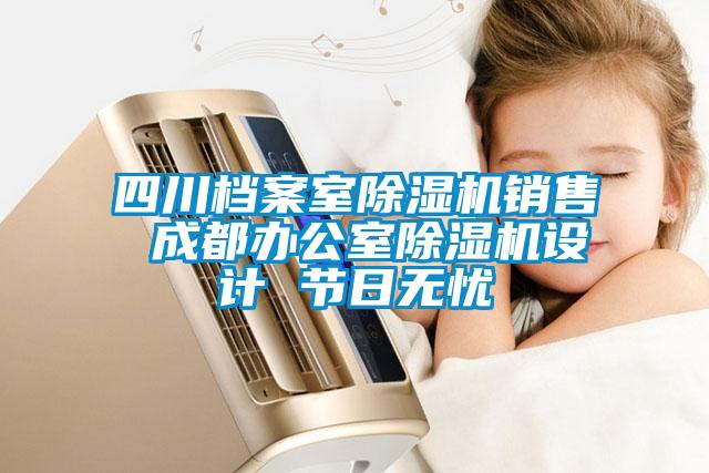 四川檔案室除濕機銷售 成都辦公室除濕機設計 節(jié)日無憂