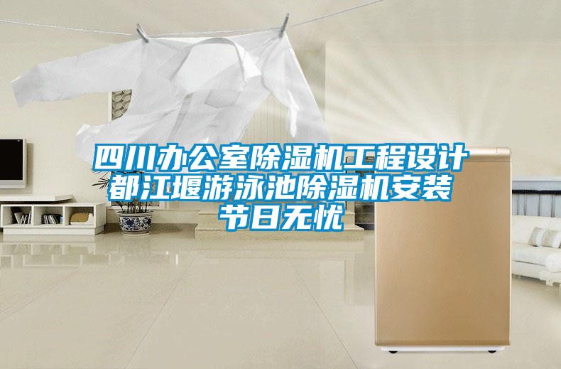 四川辦公室除濕機工程設計 都江堰游泳池除濕機安裝 節日無(wú)憂(yōu)