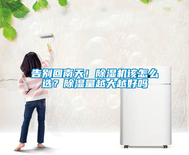 告別回南天！除濕機該怎么選？除濕量越大越好嗎