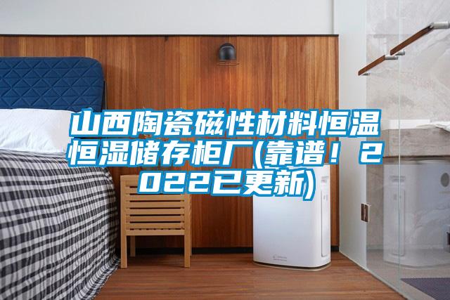 山西陶瓷磁性材料恒溫恒濕儲存柜廠(chǎng)(靠譜！2022已更新)