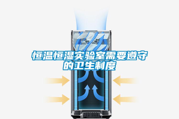 恒溫恒濕實(shí)驗室需要遵守的衛生制度