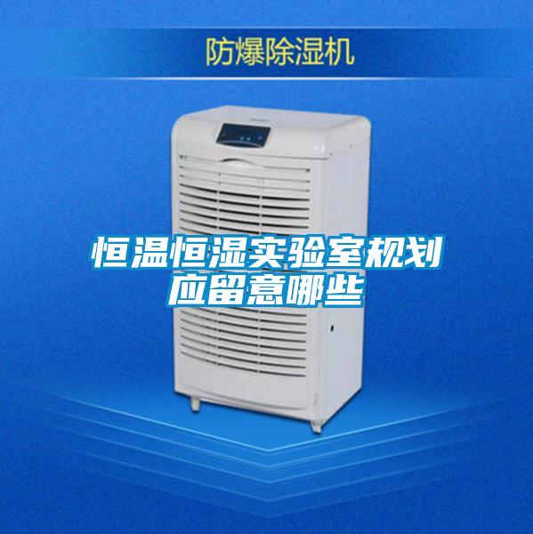 恒溫恒濕實(shí)驗室規劃應留意哪些