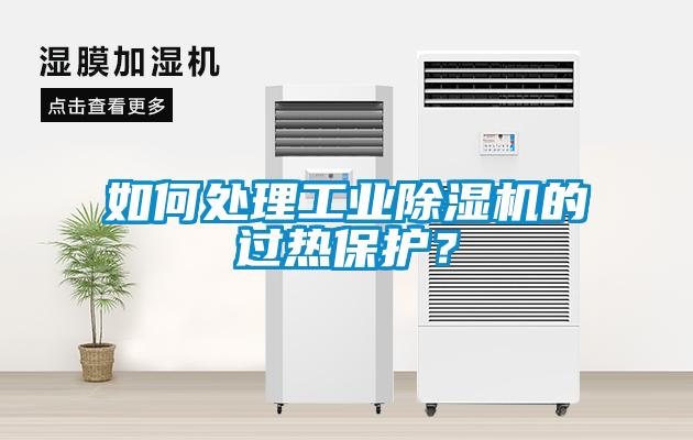 如何處理工業(yè)除濕機的過(guò)熱保護？