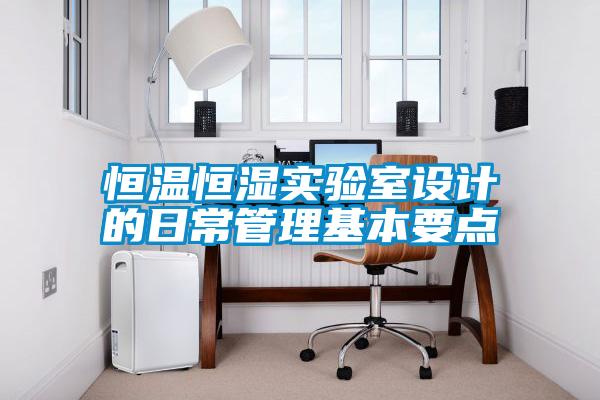恒溫恒濕實(shí)驗室設計的日常管理基本要點(diǎn)