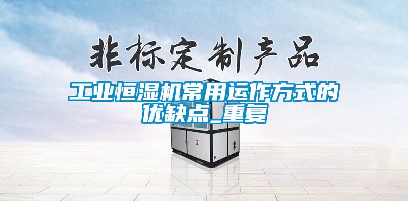 工業(yè)恒濕機常用運作方式的優(yōu)缺點(diǎn)_重復