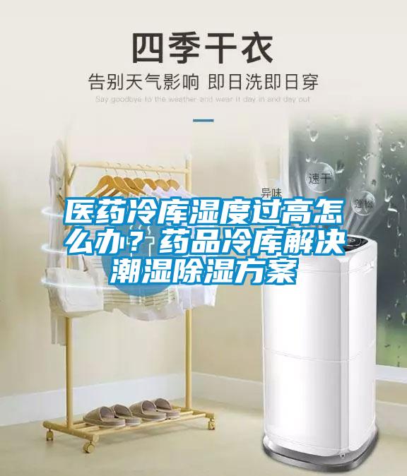 醫(yī)藥冷庫濕度過高怎么辦？藥品冷庫解決潮濕除濕方案