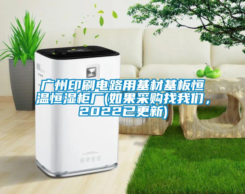廣州印刷電路用基材基板恒溫恒濕柜廠(chǎng)(如果采購找我們，2022已更新)