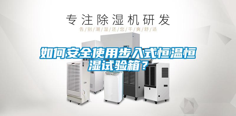 如何安全使用步入式恒溫恒濕試驗箱？