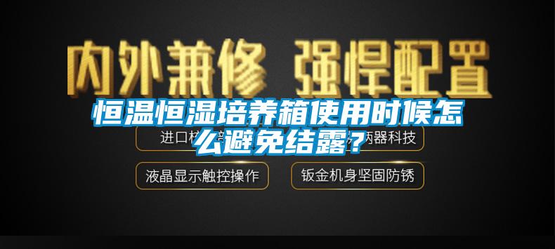 恒溫恒濕培養箱使用時(shí)候怎么避免結露？