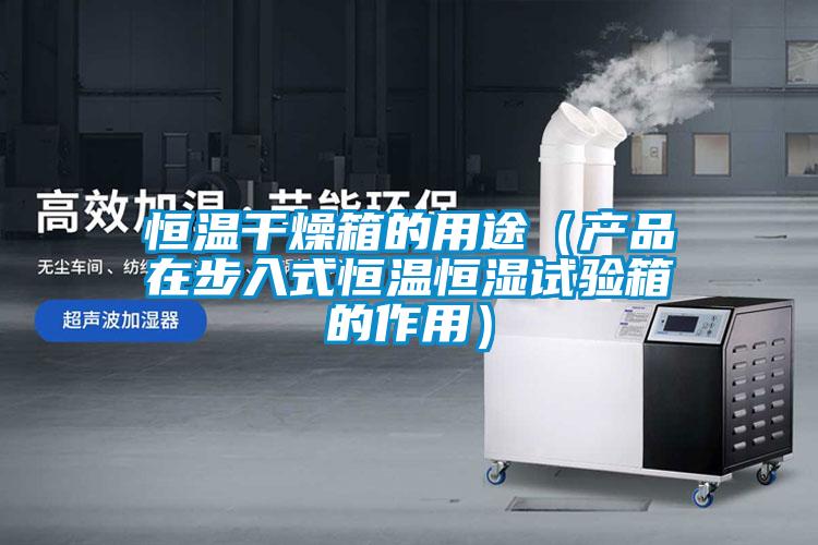 恒溫干燥箱的用途（產(chǎn)品在步入式恒溫恒濕試驗箱的作用）