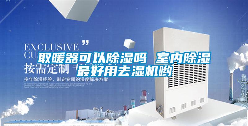 取暖器可以除濕嗎 室內除濕最好用去濕機喲