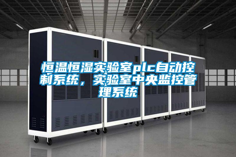 恒溫恒濕實(shí)驗室plc自動(dòng)控制系統，實(shí)驗室中央監控管理系統