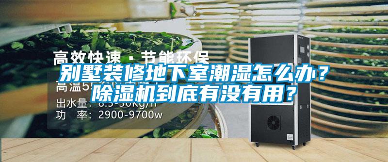 別墅裝修地下室潮濕怎么辦？除濕機到底有沒(méi)有用？