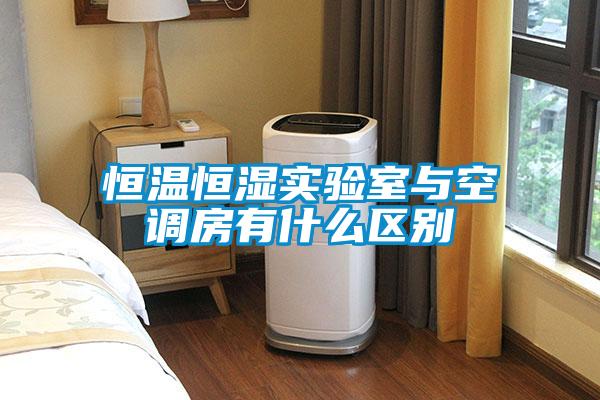 恒溫恒濕實驗室與空調房有什么區(qū)別