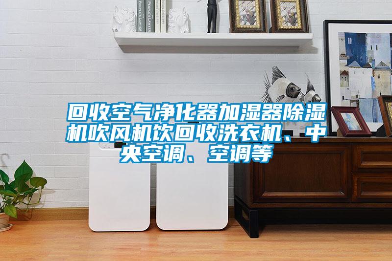 回收空氣凈化器加濕器除濕機吹風(fēng)機飲回收洗衣機、中央空調(diào)、空調(diào)等