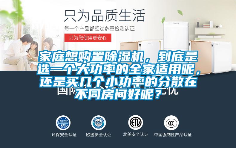家庭想購置除濕機(jī)，到底是選一個大功率的全家適用呢，還是買幾個小功率的分散在不同房間好呢？