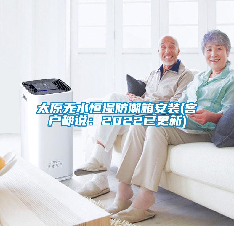 太原無(wú)水恒濕防潮箱安裝(客戶(hù)都說(shuō)：2022已更新)