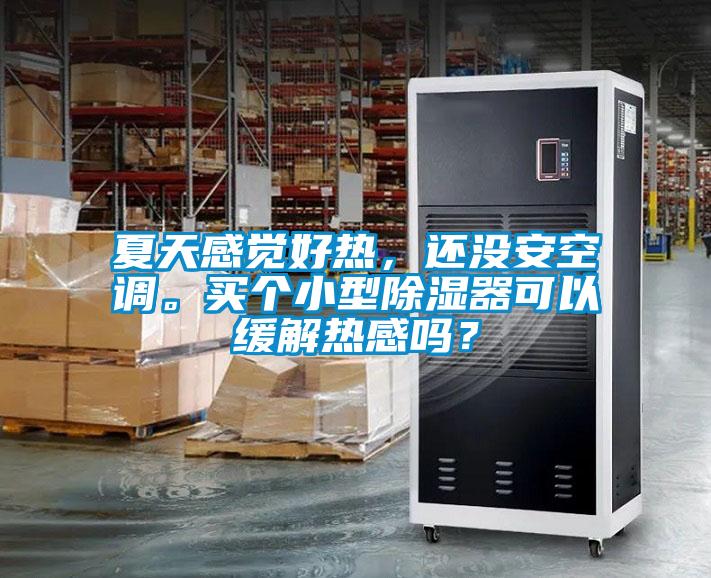 夏天感覺(jué)好熱，還沒(méi)安空調。買(mǎi)個(gè)小型除濕器可以緩解熱感嗎？