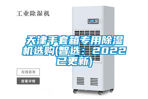 天津手套箱專(zhuān)用除濕機(jī)選購(gòu)(智選：2022已更新)