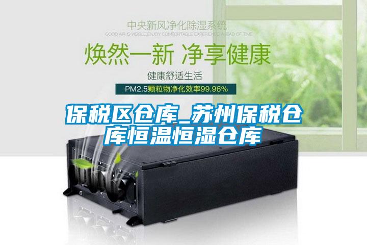 保稅區(qū)倉庫_蘇州保稅倉庫恒溫恒濕倉庫