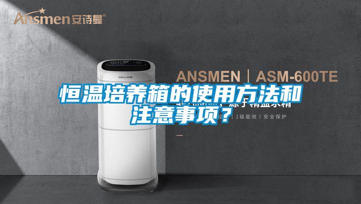 恒溫培養(yǎng)箱的使用方法和注意事項(xiàng)？
