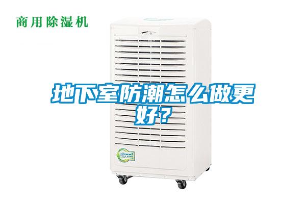 地下室防潮怎么做更好？