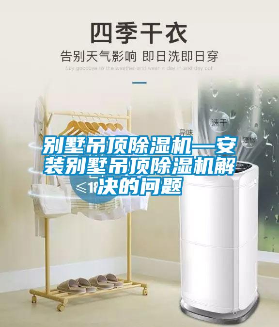 別墅吊頂除濕機—安裝別墅吊頂除濕機解決的問(wèn)題