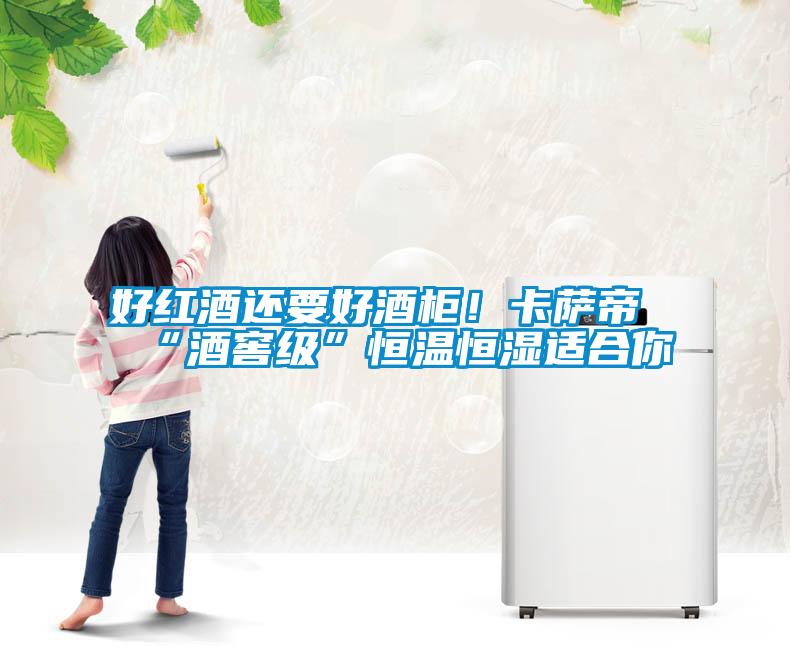 好紅酒還要好酒柜！卡薩帝“酒窖級”恒溫恒濕適合你
