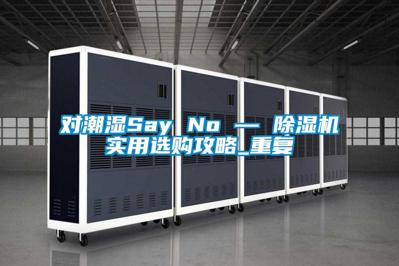 對(duì)潮濕Say No — 除濕機(jī)實(shí)用選購(gòu)攻略_重復(fù)