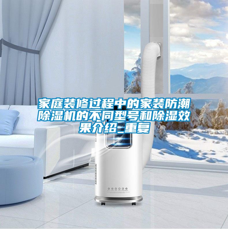 家庭裝修過(guò)程中的家裝防潮除濕機(jī)的不同型號(hào)和除濕效果介紹_重復(fù)