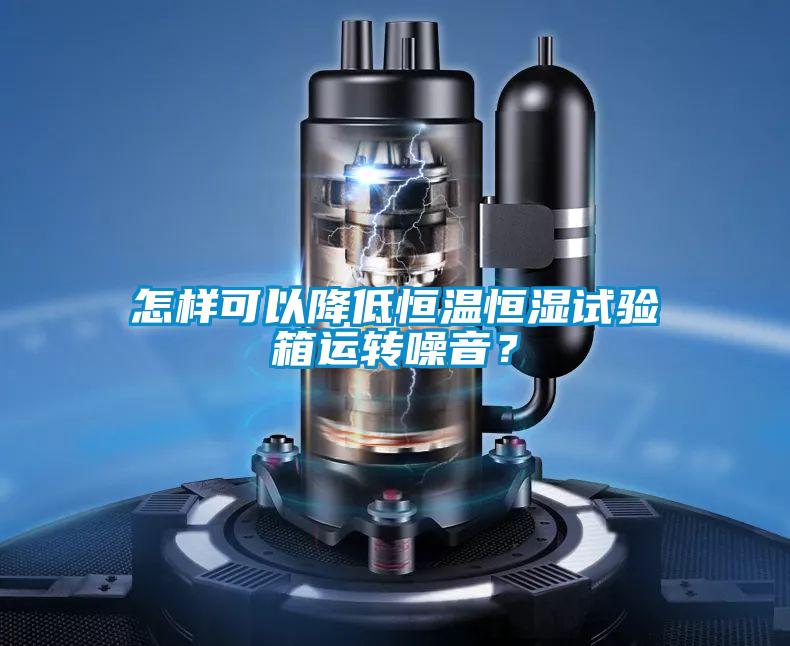 怎樣可以降低恒溫恒濕試驗箱運轉噪音？