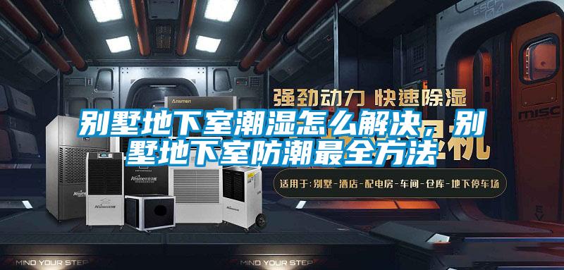 別墅地下室潮濕怎么解決，別墅地下室防潮最全方法