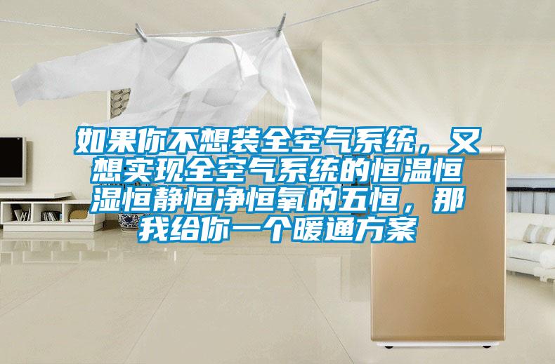 如果你不想裝全空氣系統(tǒng)，又想實(shí)現(xiàn)全空氣系統(tǒng)的恒溫恒濕恒靜恒凈恒氧的五恒，那我給你一個(gè)暖通方案