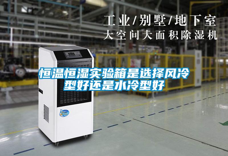 恒溫恒濕實(shí)驗箱是選擇風(fēng)冷型好還是水冷型好