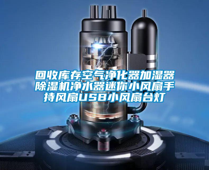 回收庫(kù)存空氣凈化器加濕器除濕機(jī)凈水器迷你小風(fēng)扇手持風(fēng)扇USB小風(fēng)扇臺(tái)燈