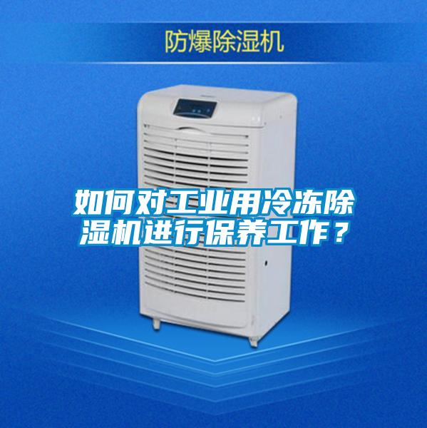 如何對工業(yè)用冷凍除濕機進(jìn)行保養工作？